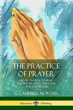 portada The Practice of Prayer: A Book on how to Pray - the Preparation, Faith and Time for Prayer (en Inglés)