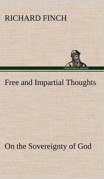 portada free and impartial thoughts, on the sovereignty of god, the doctrines of election, reprobation, and original sin: humbly addressed to all who believe (en Inglés)