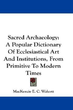 portada sacred archaeology: a popular dictionary of ecclesiastical art and institutions, from primitive to modern times (in English)