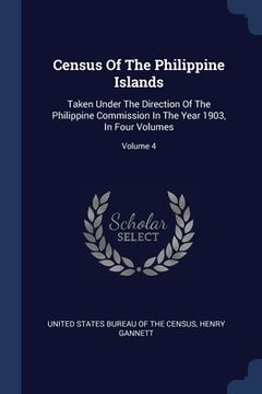 portada Census Of The Philippine Islands: Taken Under The Direction Of The Philippine Commission In The Year 1903, In Four Volumes; Volume 4