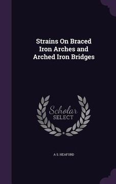 portada Strains On Braced Iron Arches and Arched Iron Bridges (en Inglés)