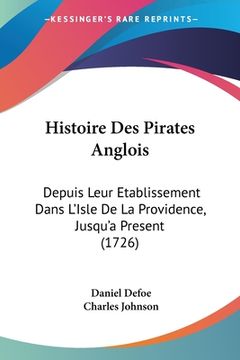 portada Histoire Des Pirates Anglois: Depuis Leur Etablissement Dans L'Isle De La Providence, Jusqu'a Present (1726) (en Francés)