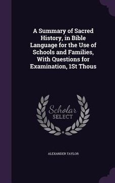 portada A Summary of Sacred History, in Bible Language for the Use of Schools and Families, With Questions for Examination, 1St Thous