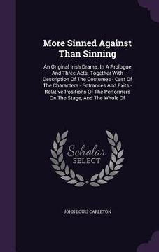 portada More Sinned Against Than Sinning: An Original Irish Drama. In A Prologue And Three Acts. Together With Description Of The Costumes - Cast Of The Chara (en Inglés)