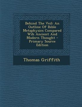 portada Behind the Veil: An Outline of Bible Metaphysics Compared Wih Ancient and Modern Thought - Primary Source Edition (en Africanos)