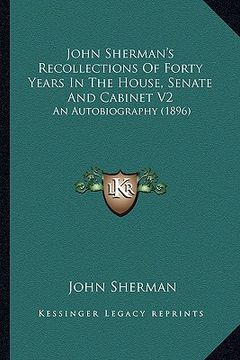 portada john sherman's recollections of forty years in the house, senate and cabinet v2: an autobiography (1896)