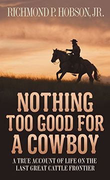 portada Nothing too Good for a Cowboy: A True Account of Life on the Last Great Cattle Frontier 