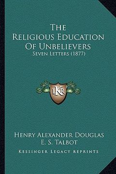 portada the religious education of unbelievers: seven letters (1877) (in English)