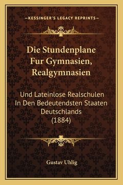 portada Die Stundenplane Fur Gymnasien, Realgymnasien: Und Lateinlose Realschulen In Den Bedeutendsten Staaten Deutschlands (1884) (in German)