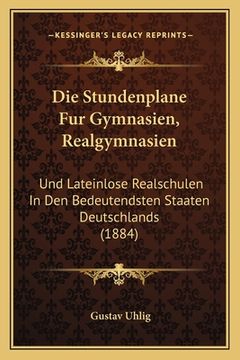 portada Die Stundenplane Fur Gymnasien, Realgymnasien: Und Lateinlose Realschulen In Den Bedeutendsten Staaten Deutschlands (1884) (en Alemán)