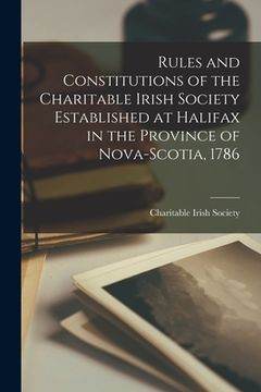 portada Rules and Constitutions of the Charitable Irish Society Established at Halifax in the Province of Nova-Scotia, 1786 [microform] (en Inglés)