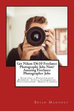portada Get Nikon D610 Freelance Photography Jobs Now! Amazing Freelance Photographer Jobs: Starting a Photography Business with a Commercial Photographer Nik (in English)