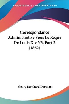 portada Correspondance Administrative Sous Le Regne De Louis Xiv V3, Part 2 (1852) (en Francés)