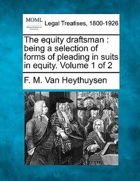 portada the equity draftsman: being a selection of forms of pleading in suits in equity. volume 1 of 2 (in English)