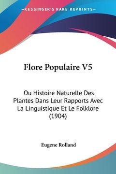portada Flore Populaire V5: Ou Histoire Naturelle Des Plantes Dans Leur Rapports Avec La Linguistique Et Le Folklore (1904) (en Francés)
