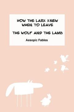 portada How the Lark Knew When to Leave & The Wolf and the Lamb: Aesopic Fables (en Inglés)