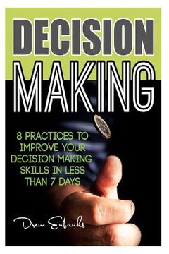 portada Decision Making: 8 Practices to Improve Your Decision Making Skills in Less Than 7 Days (en Inglés)