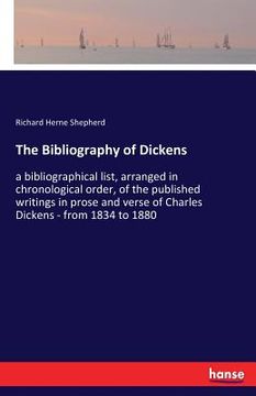 portada The Bibliography of Dickens: a bibliographical list, arranged in chronological order, of the published writings in prose and verse of Charles Dicke (en Inglés)