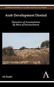 portada Arab Development Denied: Dynamics of Accumulation by Wars of Encroachment (Anthem Frontiers of Global Political Economy and Development) (in English)