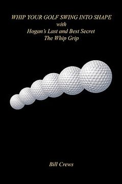 portada whip your golf swing into shape with hogan's last and best secret - the whip grip