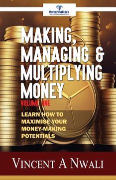 portada Making, Managing & Multiplying Money: Learn How To Maximise Your Money-Making Potentials (en Inglés)