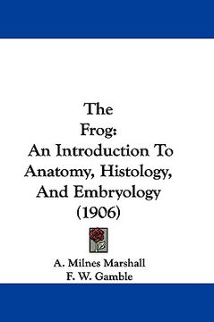 portada the frog: an introduction to anatomy, histology, and embryology (1906)