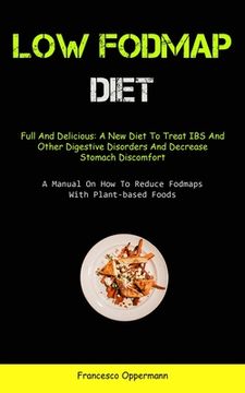 portada Low Fodmap Diet: Full And Delicious: A New Diet To Treat IBS And Other Digestive Disorders And Decrease Stomach Discomfort (A Manual On