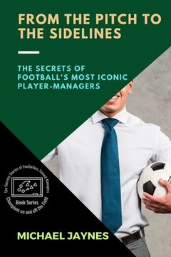 portada From the Pitch to the Sidelines: The Secrets of Football's Most Iconic Player-Managers (en Inglés)