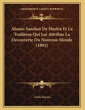portada Alonso Sanchez De Huelva Et La Tradition Qui Lui Attribue La Decouverte Du Nouveau Monde (1892) (in French)
