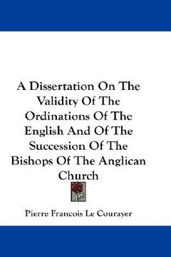 portada a dissertation on the validity of the ordinations of the english and of the succession of the bishops of the anglican church (in English)