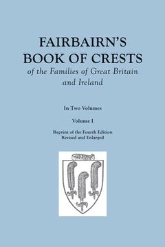 portada Fairbairn's Book of Crests of the Families of Great Britain and Ireland. Fourth Edition Revised and Enlarged. In Two Volumes. Volume I (en Inglés)