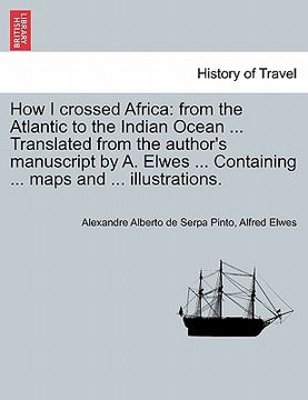 portada how i crossed africa: from the atlantic to the indian ocean ... translated from the author's manuscript by a. elwes ... containing ... maps