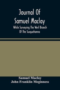 portada Journal Of Samuel Maclay, While Surveying The West Branch Of The Susquehanna, The Sinnemahoning And The Allegheny Rivers, In 1790 (en Inglés)