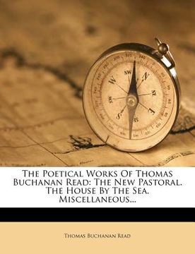portada the poetical works of thomas buchanan read: the new pastoral. the house by the sea. miscellaneous... (in English)