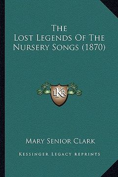 portada the lost legends of the nursery songs (1870) the lost legends of the nursery songs (1870) (en Inglés)