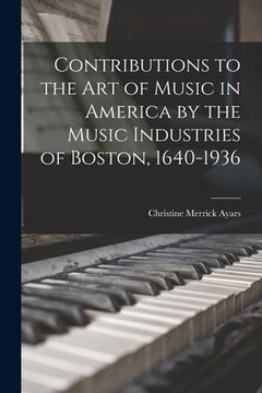 portada Contributions to the Art of Music in America by the Music Industries of Boston, 1640-1936 (en Inglés)