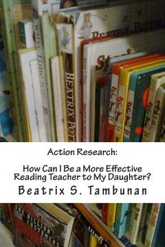 portada Action Research: How Can I Be a More Effective Reading Teacher to My Daughter? (en Inglés)