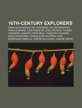 portada 16Th-Century Explorers: Francisco v Squez de Coronado, Willem Barentsz, Francis Drake, Juan Ponce de le n, Piri Reis, Thomas Cavendish (en Inglés)
