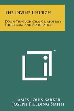 portada the divine church: down through change, apostasy therefrom, and restoration (en Inglés)