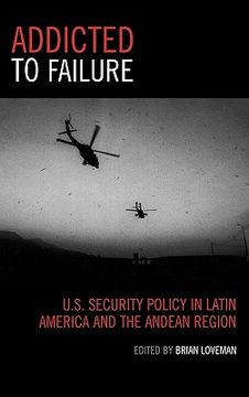 portada addicted to failure: u.s. security policy in latin america and the andean region (en Inglés)