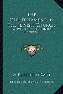 portada the old testament in the jewish church: twelve lectures on biblical criticism (en Inglés)