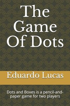 portada The Game Of Dots: Dots and Boxes is a pencil-and-paper game for two players (en Inglés)