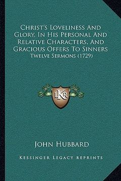 portada christ's loveliness and glory, in his personal and relative characters, and gracious offers to sinners: twelve sermons (1729) (en Inglés)