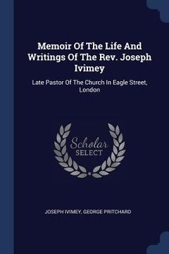 portada Memoir Of The Life And Writings Of The Rev. Joseph Ivimey: Late Pastor Of The Church In Eagle Street, London (en Inglés)