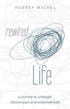portada Rewired Life: a journey to untangle chronic pain and endometriosis (en Inglés)
