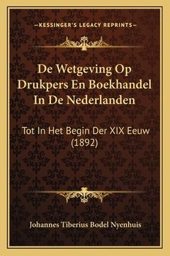 portada De Wetgeving Op Drukpers En Boekhandel In De Nederlanden: Tot In Het Begin Der XIX Eeuw (1892)