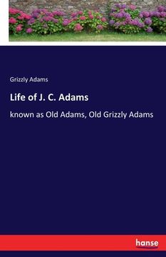 portada Life of J. C. Adams: known as Old Adams, Old Grizzly Adams (in English)