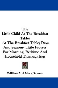 portada the little child at the breakfast table: at the breakfast table; days and seasons; little prayers for morning, bedtime and household thanksgivings (in English)