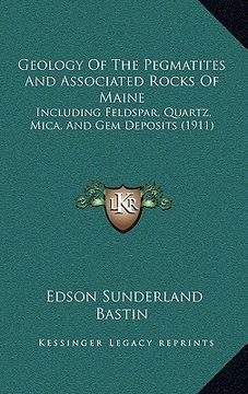 portada geology of the pegmatites and associated rocks of maine: including feldspar, quartz, mica, and gem deposits (1911) (en Inglés)