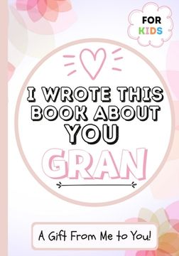 portada I Wrote This Book About You Gran: A Child's Fill in The Blank Gift Book For Their Special Gran Perfect for Kid's 7 x 10 inch (en Inglés)